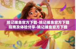 姚记捕鱼官方下载-姚记捕鱼官方下载指南及体验分享-姚记捕鱼官方下载