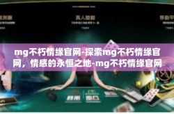 mg不朽情缘官网-探索mg不朽情缘官网，情感的永恒之地-mg不朽情缘官网