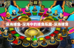 深海捕鱼-深海中的捕鱼乐趣-深海捕鱼