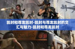 凯时和尊龙凯时-凯时与尊龙凯时的交汇与魅力-凯时和尊龙凯时