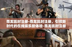 尊龙凯时注册-尊龙凯时注册，引领新时代的在线娱乐新体验-尊龙凯时注册