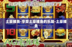 土豪捕鱼-享受土豪捕鱼的乐趣-土豪捕鱼