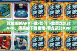 尊龙凯时APP下载-如何下载尊龙凯时APP，简易的下载指南-尊龙凯时APP下载