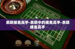 亲朋捕鱼高手-亲朋中的捕鱼高手-亲朋捕鱼高手