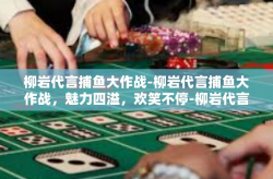 柳岩代言捕鱼大作战-柳岩代言捕鱼大作战，魅力四溢，欢笑不停-柳岩代言捕鱼大作战