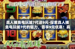 真人捕鱼电玩城7代送9元-探索真人捕鱼电玩城7代的魅力，首享9元优惠！真人捕鱼电玩城7代送9元