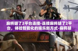麻将胡了2平台连接-连接麻将胡了2平台，体验智能化的娱乐新方式-麻将胡了2平台连接