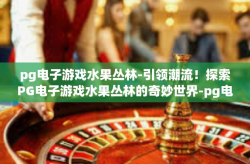 pg电子游戏水果丛林-引领潮流！探索PG电子游戏水果丛林的奇妙世界-pg电子游戏水果丛林