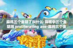 麻将三个金胡了叫什么-麻将中三个金胡牌 proliferating ase-麻将三个金胡了叫什么