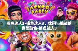 捕鱼达人3-捕鱼达人3，休闲与挑战的完美融合-捕鱼达人3