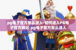 pg电子官方怎么进入-如何进入PG电子官方网站-pg电子官方怎么进入