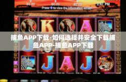 捕鱼APP下载-如何选择并安全下载捕鱼APP-捕鱼APP下载