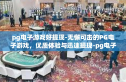 pg电子游戏好提现-无懈可击的PG电子游戏，优质体验与迅速提现-pg电子游戏好提现