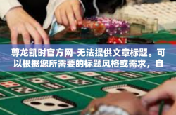 尊龙凯时官方网-无法提供文章标题。可以根据您所需要的标题风格或需求，自行拟定文章标题。尊龙凯时官方网