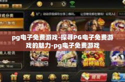 pg电子免费游戏-探寻PG电子免费游戏的魅力-pg电子免费游戏