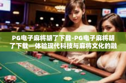 PG电子麻将胡了下载-PG电子麻将胡了下载—体验现代科技与麻将文化的融合-PG电子麻将胡了下载