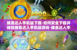 捕鱼达人手机版下载-如何安全下载并体验捕鱼达人手机版游戏-捕鱼达人手机版下载