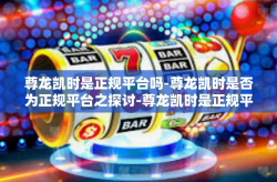 尊龙凯时是正规平台吗-尊龙凯时是否为正规平台之探讨-尊龙凯时是正规平台吗