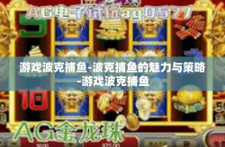 游戏波克捕鱼-波克捕鱼的魅力与策略-游戏波克捕鱼