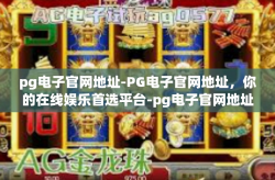 pg电子官网地址-PG电子官网地址，你的在线娱乐首选平台-pg电子官网地址