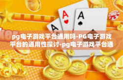 pg电子游戏平台通用吗-PG电子游戏平台的通用性探讨-pg电子游戏平台通用吗
