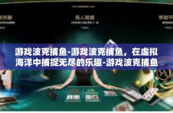 游戏波克捕鱼-游戏波克捕鱼，在虚拟海洋中捕捉无尽的乐趣-游戏波克捕鱼