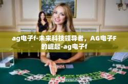 ag电子f-未来科技领导者，AG电子F的崛起-ag电子f