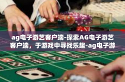 ag电子游艺客户端-探索AG电子游艺客户端，于游戏中寻找乐趣-ag电子游艺客户端