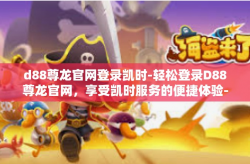 d88尊龙官网登录凯时-轻松登录D88尊龙官网，享受凯时服务的便捷体验-d88尊龙官网登录凯时