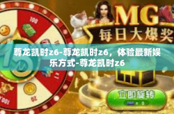 尊龙凯时z6-尊龙凯时z6，体验最新娱乐方式-尊龙凯时z6