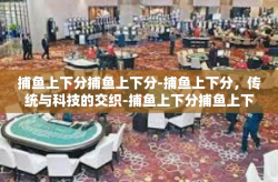 捕鱼上下分捕鱼上下分-捕鱼上下分，传统与科技的交织-捕鱼上下分捕鱼上下分