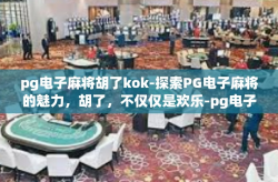 pg电子麻将胡了kok-探索PG电子麻将的魅力，胡了，不仅仅是欢乐-pg电子麻将胡了kok
