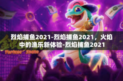 烈焰捕鱼2021-烈焰捕鱼2021，火焰中的渔乐新体验-烈焰捕鱼2021