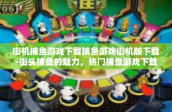 街机捕鱼游戏下载捕鱼游戏街机版下载-街头捕鱼的魅力，热门捕鱼游戏下载新潮流-街机捕鱼游戏下载捕鱼游戏街机版下载