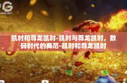 凯时和尊龙凯时-凯时与尊龙凯时，数码时代的典范-凯时和尊龙凯时