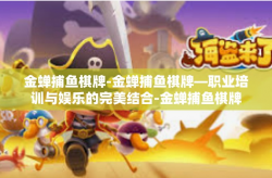 金蝉捕鱼棋牌-金蝉捕鱼棋牌—职业培训与娱乐的完美结合-金蝉捕鱼棋牌