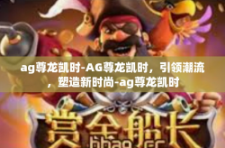 ag尊龙凯时-AG尊龙凯时，引领潮流，塑造新时尚-ag尊龙凯时