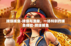 牌缘捕鱼-牌缘与渔趣，一场特别的捕鱼体验-牌缘捕鱼