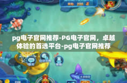 pg电子官网推荐-PG电子官网，卓越体验的首选平台-pg电子官网推荐
