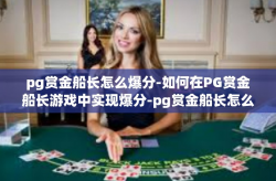 pg赏金船长怎么爆分-如何在PG赏金船长游戏中实现爆分-pg赏金船长怎么爆分