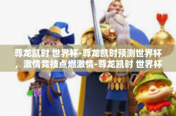 尊龙凯时 世界杯-尊龙凯时预测世界杯，激情竞技点燃激情-尊龙凯时 世界杯