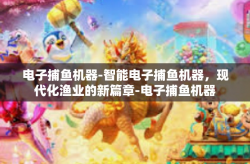 电子捕鱼机器-智能电子捕鱼机器，现代化渔业的新篇章-电子捕鱼机器