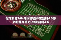 尊龙凯时AG-如何体验尊龙凯时AG带来的游戏魅力-尊龙凯时AG