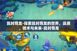 凯时尊龙-探索凯时尊龙的世界，品质、技术与未来-凯时尊龙
