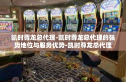 凯时尊龙总代理-凯时尊龙总代理的强势地位与服务优势-凯时尊龙总代理