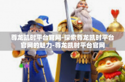 尊龙凯时平台官网-探索尊龙凯时平台官网的魅力-尊龙凯时平台官网