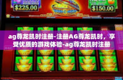 ag尊龙凯时注册-注册AG尊龙凯时，享受优质的游戏体验-ag尊龙凯时注册