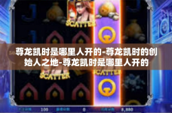 尊龙凯时是哪里人开的-尊龙凯时的创始人之地-尊龙凯时是哪里人开的