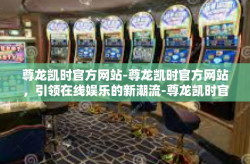 尊龙凯时官方网站-尊龙凯时官方网站，引领在线娱乐的新潮流-尊龙凯时官方网站
