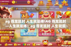 ag 尊龙凯时 人生就是搏!AG 尊龙凯时—人生就是搏！ag 尊龙凯时 人生就是搏!